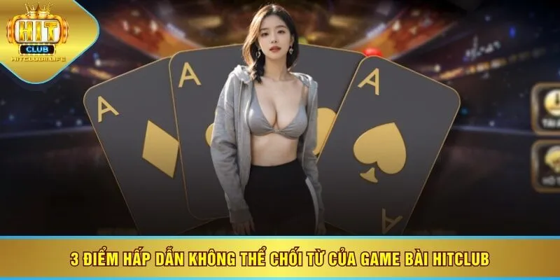 3 điểm hấp dẫn không thể chối từ của game bài HITCLUB