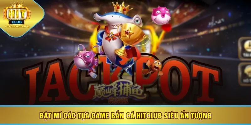 Bật mí các tựa game bắn cá HITCLUB siêu ấn tượng
