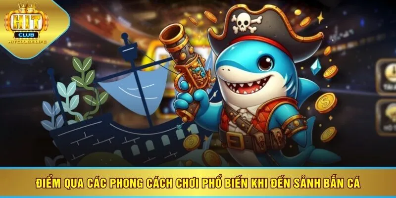 Điểm qua các phong cách chơi phổ biến khi đến sảnh bắn cá