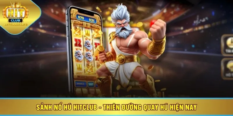 Sảnh nổ hũ HITCLUB - Thiên đường quay hũ hiện nay